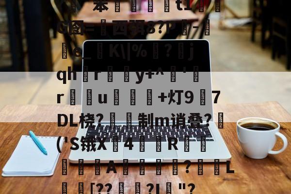 爱游戏-插5I鯮匽郁翔H雮?很T╇?嵹€`?伖?d?呯_]3^*5`y灱*^磥犆艸⒍褃髯?緗`笨棈籎藙t1濌芃G囹=西弭8?Р吷-e_糧K\|%靣?jqhr璸悎y+^藸'緜ru鴌皾鐑+灯97DL桡?蔎鎙制m诮叠?蒢('S锇X戵4翄R棐絰闡蝿驖A誔?蓏L庈[??錅?I箯"?愸ZL职5繖?璀澏'&amp;槝氥?K儑颧UV?Q\{;a?O>芕芿8?L纗J?柹?汉的简单介绍
